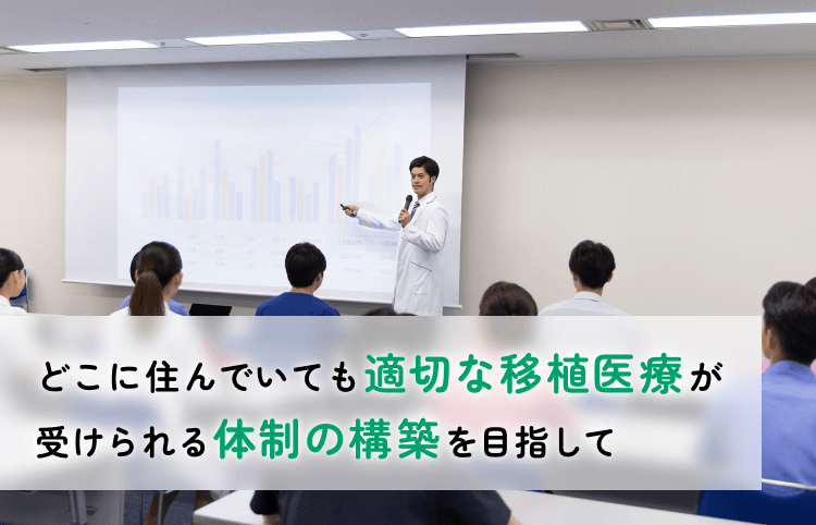 どこに住んでいても適切な移植医療が受けられる体制の構築を目指して